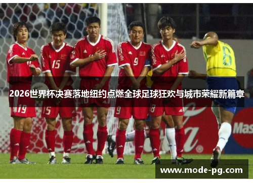 2026世界杯决赛落地纽约点燃全球足球狂欢与城市荣耀新篇章