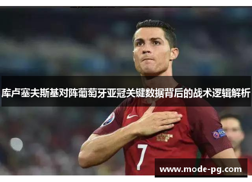 库卢塞夫斯基对阵葡萄牙亚冠关键数据背后的战术逻辑解析