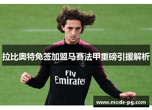 拉比奥特免签加盟马赛法甲重磅引援解析 拉比奥特免签加盟马赛法甲重磅引援解析