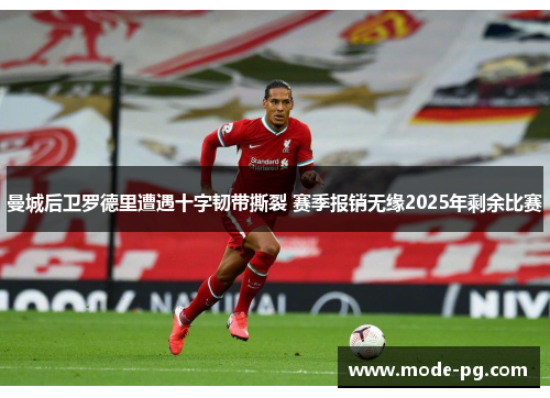曼城后卫罗德里遭遇十字韧带撕裂 赛季报销无缘2025年剩余比赛 曼城后卫罗德里遭遇十字韧带撕裂 赛季报销无缘2025年剩余比赛