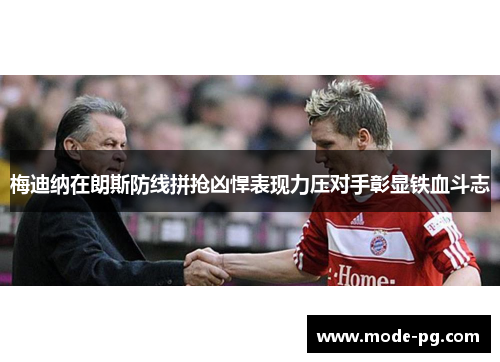 梅迪纳在朗斯防线拼抢凶悍表现力压对手彰显铁血斗志 梅迪纳在朗斯防线拼抢凶悍表现力压对手彰显铁血斗志