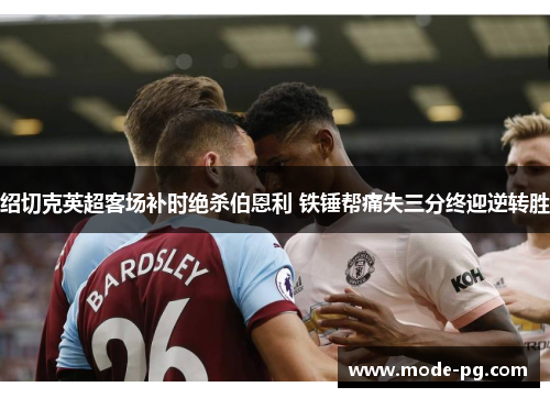 绍切克英超客场补时绝杀伯恩利 铁锤帮痛失三分终迎逆转胜 绍切克英超客场补时绝杀伯恩利 铁锤帮痛失三分终迎逆转胜