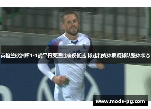 英格兰欧洲杯1-1战平丹麦遭批表现低迷 球迷和媒体质疑球队整体状态