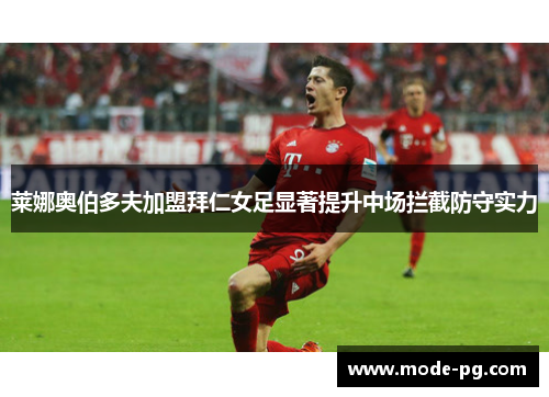 莱娜奥伯多夫加盟拜仁女足显著提升中场拦截防守实力
