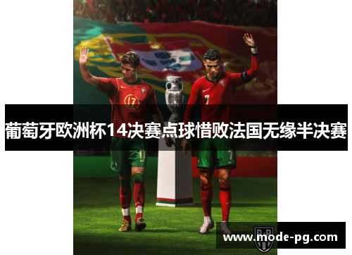 葡萄牙欧洲杯14决赛点球惜败法国无缘半决赛 葡萄牙欧洲杯14决赛点球惜败法国无缘半决赛