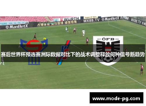 赛后世界杯预选赛洲际数据对比下的战术调整释放何种信号新趋势 赛后世界杯预选赛洲际数据对比下的战术调整释放何种信号新趋势