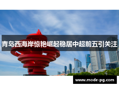 青岛西海岸惊艳崛起稳居中超前五引关注