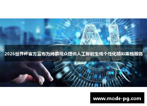 2026世界杯官方宣布为持票观众提供人工智能生成个性化精彩集锦服务