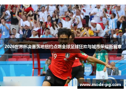 2026世界杯决赛落地纽约点燃全球足球狂欢与城市荣耀新篇章