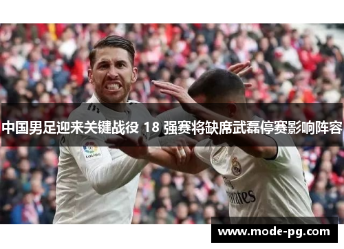 中国男足迎来关键战役 18 强赛将缺席武磊停赛影响阵容