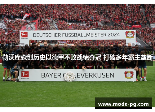勒沃库森创历史以德甲不败战绩夺冠 打破多年霸主垄断