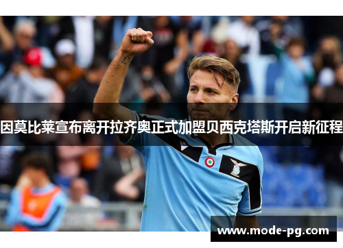 因莫比莱宣布离开拉齐奥正式加盟贝西克塔斯开启新征程