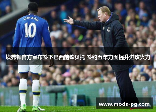 埃弗顿官方宣布签下巴西前锋贝托 签约五年力图提升进攻火力