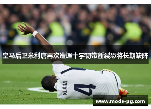 皇马后卫米利唐再次遭遇十字韧带断裂恐将长期缺阵 皇马后卫米利唐再次遭遇十字韧带断裂恐将长期缺阵