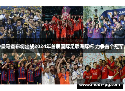 皇马宣布将出战2024年首届国际足联洲际杯 力争首个冠军 皇马宣布将出战2024年首届国际足联洲际杯 力争首个冠军