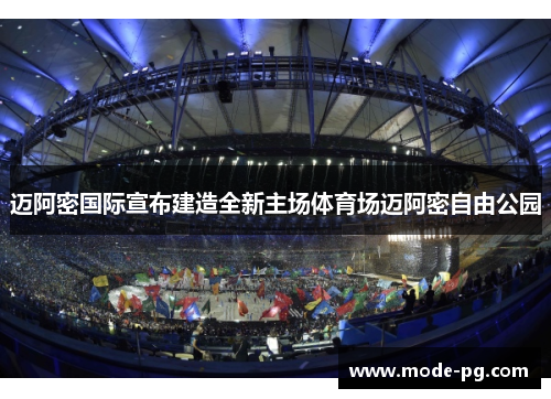 迈阿密国际宣布建造全新主场体育场迈阿密自由公园 迈阿密国际宣布建造全新主场体育场迈阿密自由公园