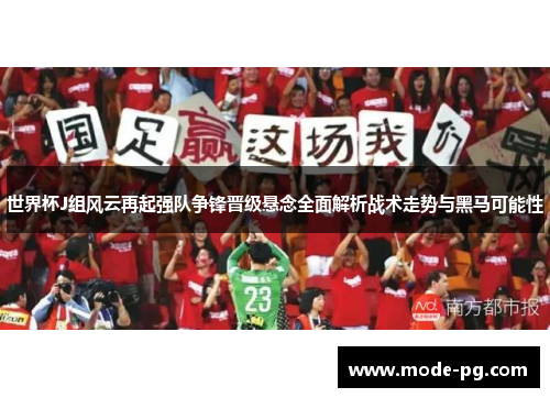 世界杯J组风云再起强队争锋晋级悬念全面解析战术走势与黑马可能性 世界杯J组风云再起强队争锋晋级悬念全面解析战术走势与黑马可能性