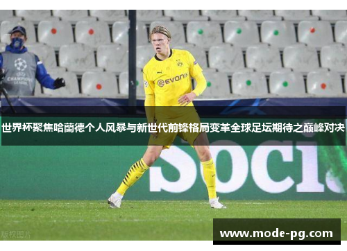 世界杯聚焦哈蘭德个人风暴与新世代前锋格局变革全球足坛期待之巅峰对决 世界杯聚焦哈蘭德个人风暴与新世代前锋格局变革全球足坛期待之巅峰对决