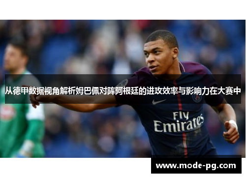 从德甲数据视角解析姆巴佩对阵阿根廷的进攻效率与影响力在大赛中