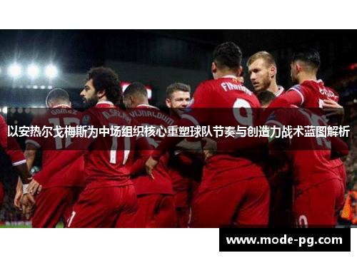 以安热尔戈梅斯为中场组织核心重塑球队节奏与创造力战术蓝图解析 以安热尔戈梅斯为中场组织核心重塑球队节奏与创造力战术蓝图解析