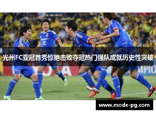 光州FC亚冠首秀惊艳击败夺冠热门强队成就历史性突破 光州FC亚冠首秀惊艳击败夺冠热门强队成就历史性突破