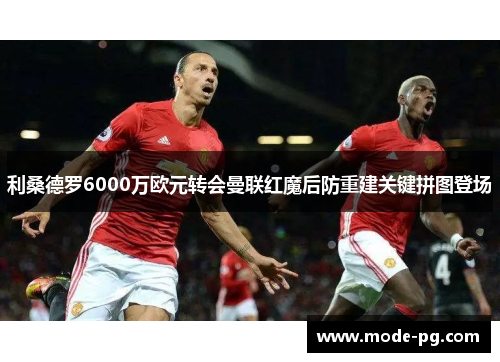 利桑德罗6000万欧元转会曼联红魔后防重建关键拼图登场 利桑德罗6000万欧元转会曼联红魔后防重建关键拼图登场