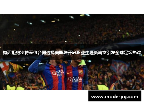 梅西拒绝沙特天价合同选择美职联开启职业生涯新篇章引发全球足坛热议