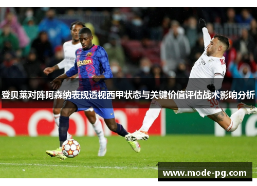 登贝莱对阵阿森纳表现透视西甲状态与关键价值评估战术影响分析 登贝莱对阵阿森纳表现透视西甲状态与关键价值评估战术影响分析