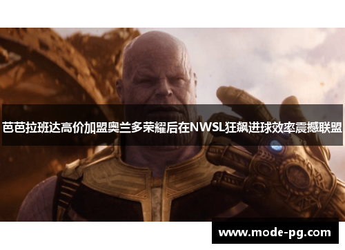 芭芭拉班达高价加盟奥兰多荣耀后在NWSL狂飙进球效率震撼联盟 芭芭拉班达高价加盟奥兰多荣耀后在NWSL狂飙进球效率震撼联盟