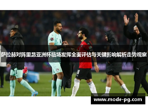 萨拉赫对阵里昂亚洲杯临场发挥全面评估与关键影响解析走势观察 萨拉赫对阵里昂亚洲杯临场发挥全面评估与关键影响解析走势观察