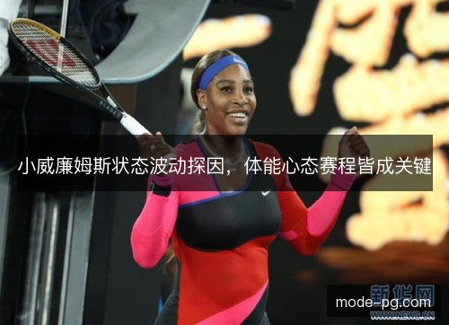 小威廉姆斯状态波动探因，体能心态赛程皆成关键