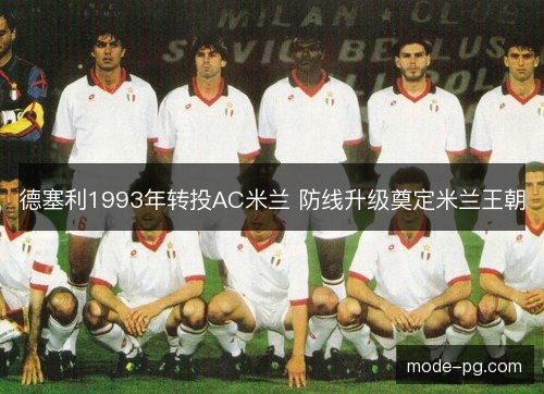 德塞利1993年转投AC米兰 防线升级奠定米兰王朝